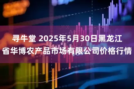 寻牛堂 2025年5月30日黑龙江省华博农产品市场有限公司价格行情