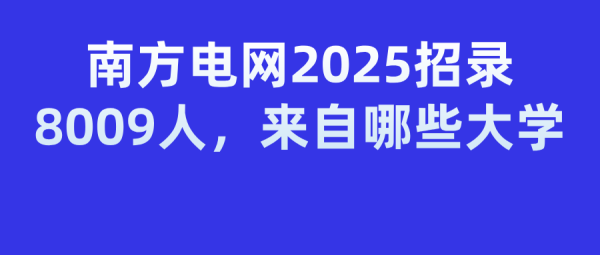 股鑫所 南方电网2025校招大揭秘：8009名“电力新星”从哪里来？