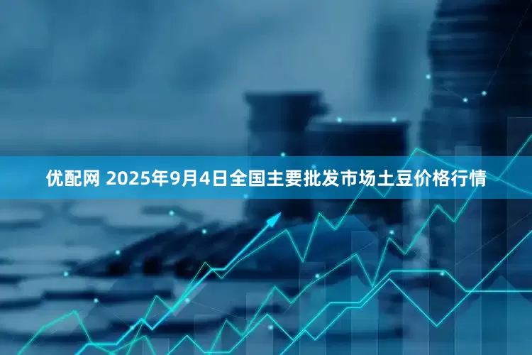 优配网 2025年9月4日全国主要批发市场土豆价格行情