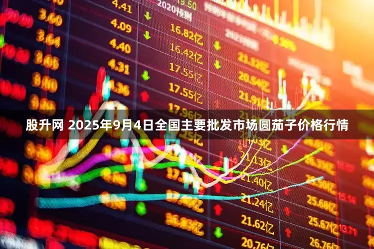 股升网 2025年9月4日全国主要批发市场圆茄子价格行情