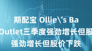 期配宝 Ollie's Bargain Outlet三季度强劲增长但股价下跌